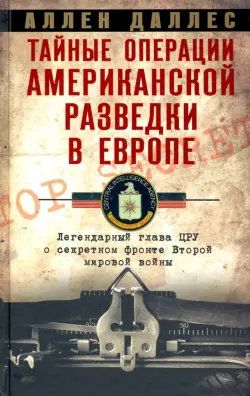 Тайные операции американской разведки в Европе. Легендарный глава ЦРУ о секретном фронте Второй мировой войны