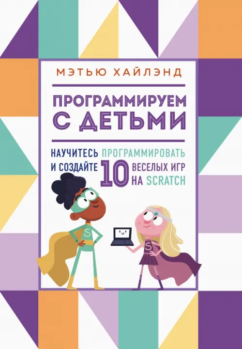 

Программируем с детьми. Создай 10 веселых игр на Scratch