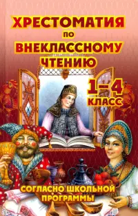 Хрестоматия по внеклассному чтению. 1-4 класс