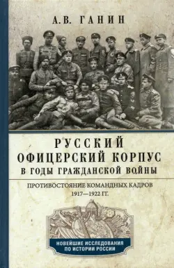 Русский офицерский корпус в годы Гражданской войны. Противостояние командных кадров. 1917-1922 гг.