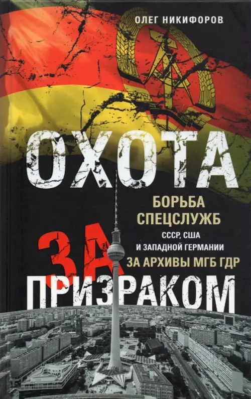 Охота за призраком. Борьба спецслужб СССР, США и Западной Германии за архивы МГБ ГДР