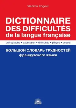 Большой словарь трудностей французского языка. Правописание, объяснение, ловушки, трудности, употр.