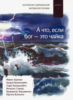 А что если бог - это чайка. Книга. 1. Антология современной литовской поэзии