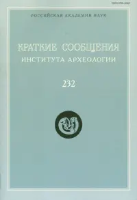 Краткие сообщения Института археологии. Выпуск 232