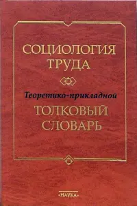 Социология труда. Теоретико-прикладной толковый словарь