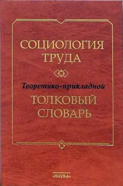 Социология труда. Теоретико-прикладной толковый словарь