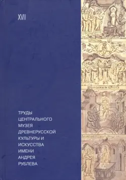 Труды Центрального музея древнерусской культуры и искусства имени Андрея Рублева Том 17