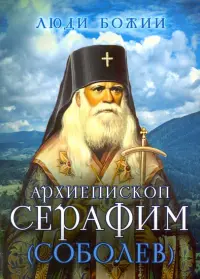 Люди Божии. Архиепископ Серафим (Соболев)