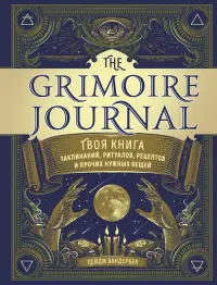 The Grimoire Journal. Твоя книга заклинаний, ритуалов, рецептов и прочих нужных вещей