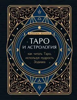 Таро и астрология. Как читать Таро, используя мудрость Зодиака