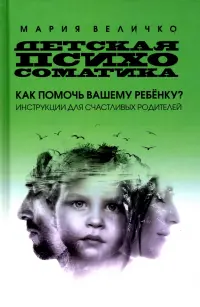 Детская психосоматика. Как помочь вашему ребенку? Инструкция для счастливых родителей