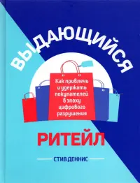 Выдающийся ритейл. Как привлечь и удержать покупателей в эпоху цифрового разрушения