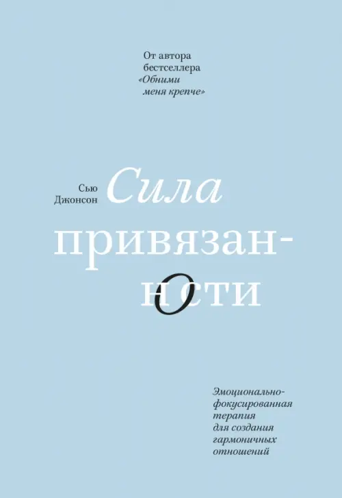 Сила привязанности. Эмоционально-фокусированная терапия для создания гармоничных отношений