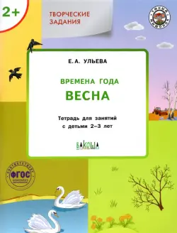 Творческие задания. Времена года. Весна. Тетрадь для занятий с детьми 2-3 лет. ФГОС