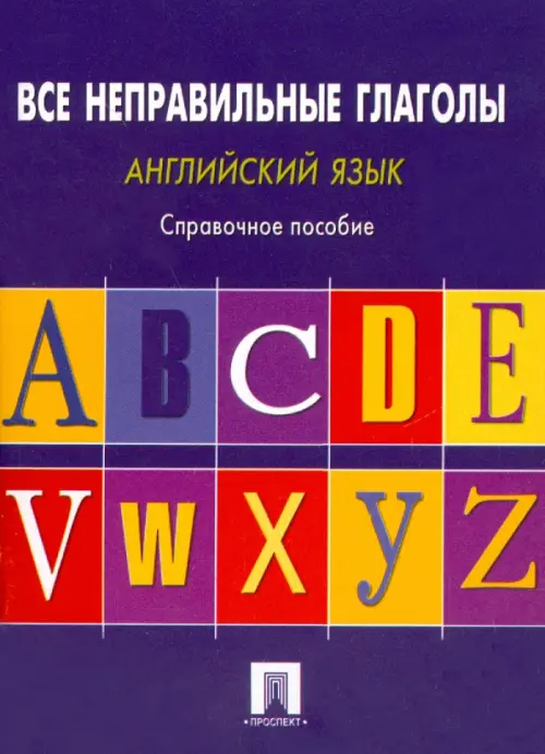 Английский язык. Все неправильные глаголы. Справочное пособие