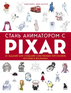 Стань аниматором с Pixar. 45 заданий для создания собственных персонажей, историй и вселенных