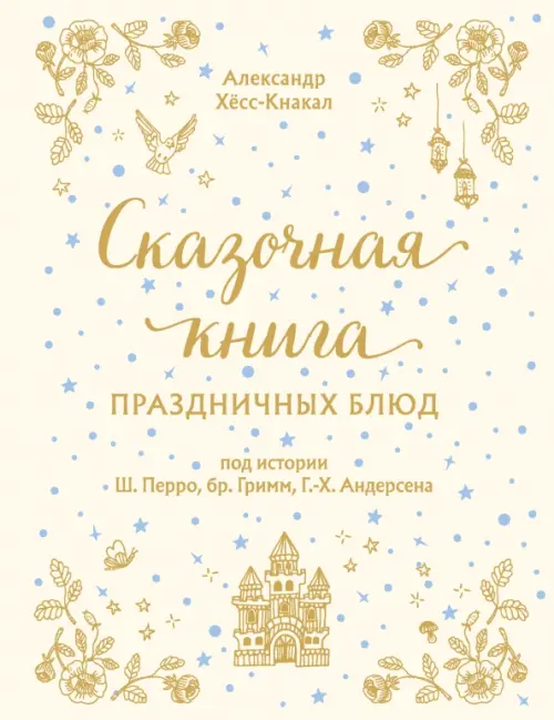 

Сказочная книга праздничных блюд. Под истории Ш.Перро, бр.Гримм, Г.Х.Андерсена, Белый