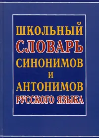 Школьный словарь синонимов и антонимов русского языка