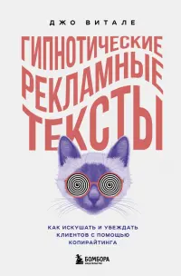 Гипнотические рекламные тексты. Как искушать и убеждать клиентов с помощью копирайтинга