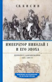 Император Николай I и его эпоха. Донкихот самодержавия 1825-1855 гг.