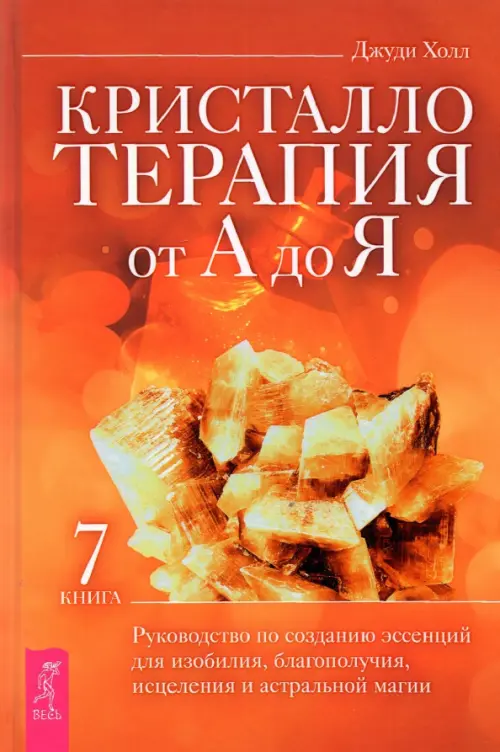 

Кристаллотерапия от А до Я. Руководство по созданию эссенций для изобилия, благополучия. Книга 7, Оранжевый