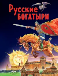 Русские богатыри. Славные подвиги - юным читателям