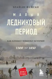 Малый ледниковый период. Как климат изменил историю, 1300–1850