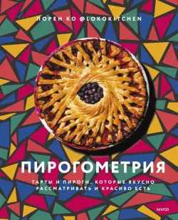 Пирогометрия. Тарты и пироги, которые вкусно рассматривать и красиво есть