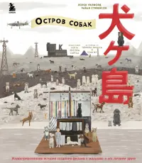 The Wes Anderson Collection. "Остров собак". Иллюстрированная история создания фильма