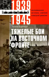 Тяжелые бои на Восточном фронте. Воспоминания ветерана элитной немецкой дивизии. 1939 - 1945