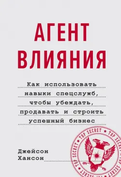 Агент влияния.Как использовать навыки спецслужб, чтобы убеждать, продавать и строить успешный бизнес