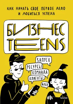 Бизнес Teens. Как начать свое первое дело и добиться успеха