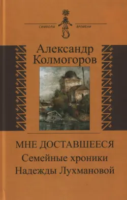 Мне доставшееся. Семейные хроники Н. Лухмановой