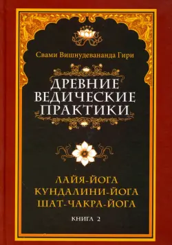 Древние ведические практики. Книга 2. Кундалини-йога. Лайя-йога. Шат-чакра-йога