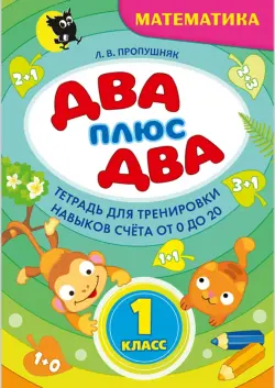 Два + два. 1 класс. Тетрадь по математике для тренировки навыков счета от 0 до 20