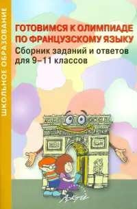 Готовимся к олимпиаде по французскому языку. Сборник заданий и ответов для 9-11 классов. Практ. пос.