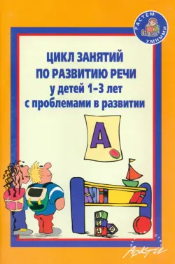 Цикл занятий по развитию речи у детей 1-3 лет с проблемами в развитии