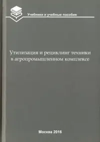 Утилизация и рециклинг техники в агропромышленном комплексе. Учебное пособие для вузов