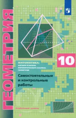 Геометрия. 10 класс. Самостоятельные и контрольные работы. Углубленный уровень. ФГОС