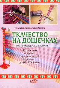 Ткачество на дощечках. Ткачество в жизни крестьянской семьи. Учебно-методическое пособие