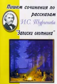 Пишем сочинения по рассказам И. С. Тургенева "Записки охотника"