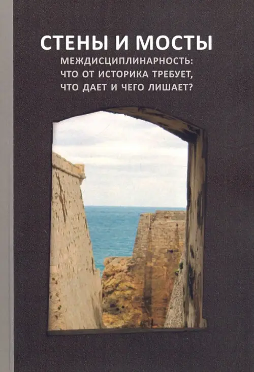 Стены и мосты - VII. Междисциплинарность: что от историка требует, что дает и чего лишает?