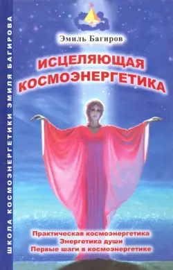 Исцеляющая космоэнергетика. Практическая космоэнергетика, энергетика души, первые шаги