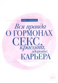 Вся правда о гормонах. Секс. Красота. Здоровье. Карьера