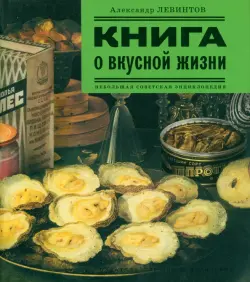 Книга о вкусной жизни. Небольшая советская энциклопедия