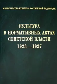 Культура в нормативных актах Советской власти. 1923-1927. Сборник нормативных актов