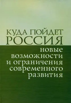 Куда пойдет Россия: новые возможности и ограничения современного развития. Сборник статей