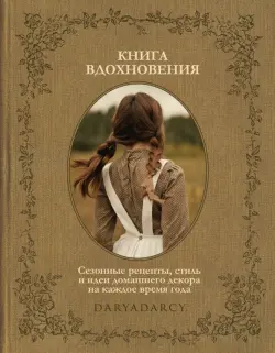 Книга вдохновения. Сезонные рецепты, стиль и идеи домашнего декора на каждое время года