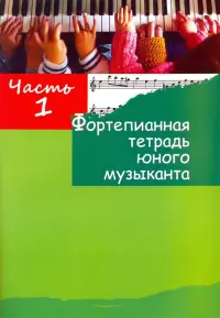 Фортепианная тетрадь юного музыканта. в 4-х частях. Часть 1. Для 1-3 годов обучения