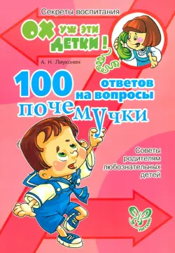 100 ответов на вопросы почемучки. Советы родителям любознательных детей